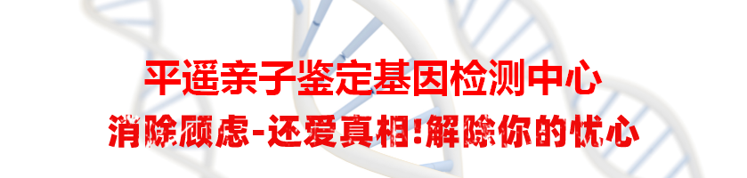 平遥亲子鉴定基因检测中心